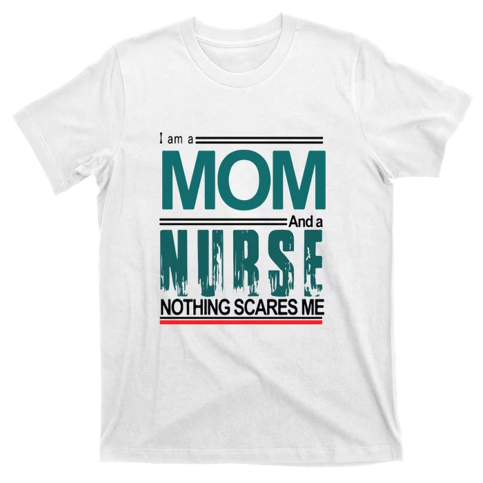 Mother's Day I Am A Mom And A Nurse Nothing Scares Me Gift T-Shirt