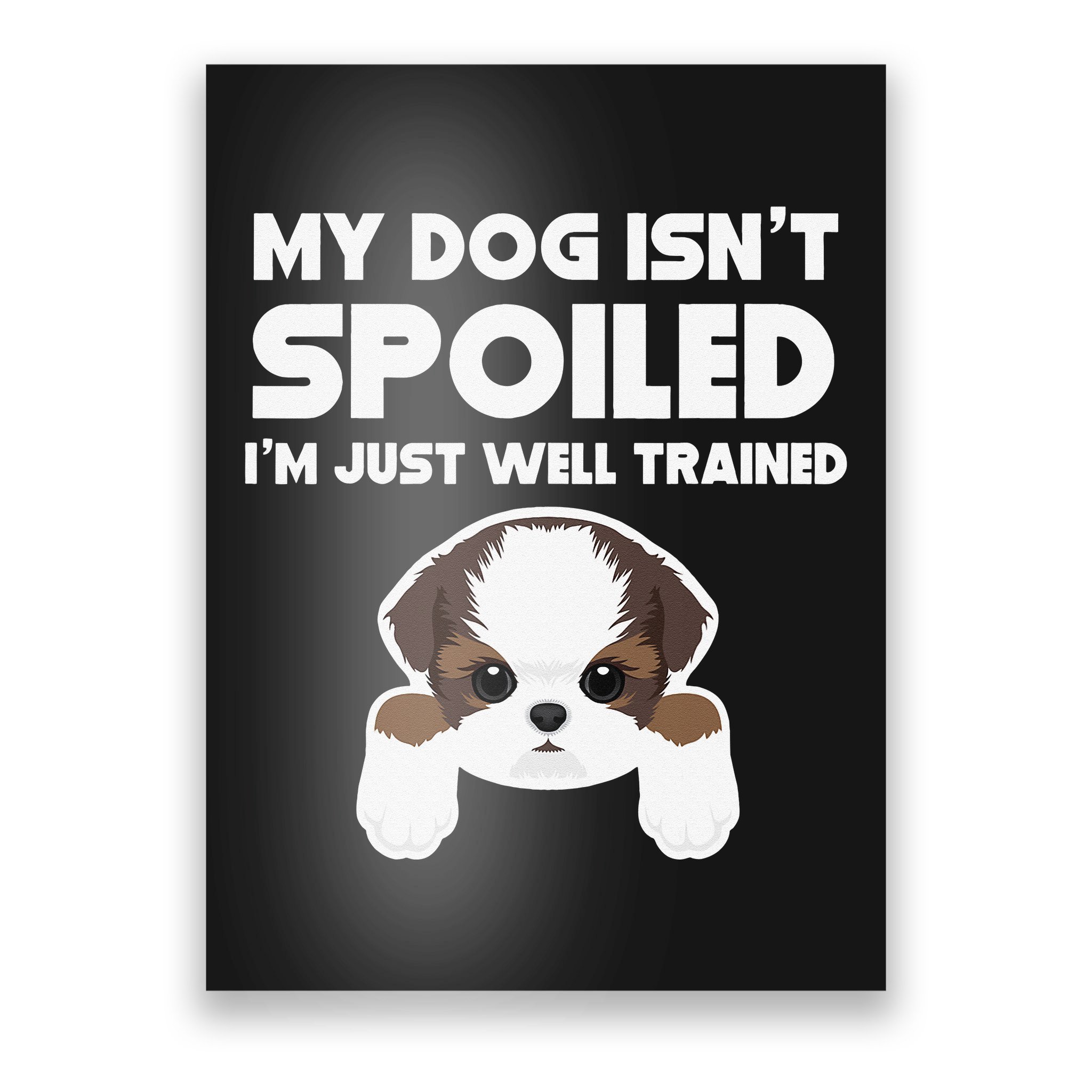 My Dog Isn't Spoiled I'm Well Trained Funny Shih Tzu Poster ...