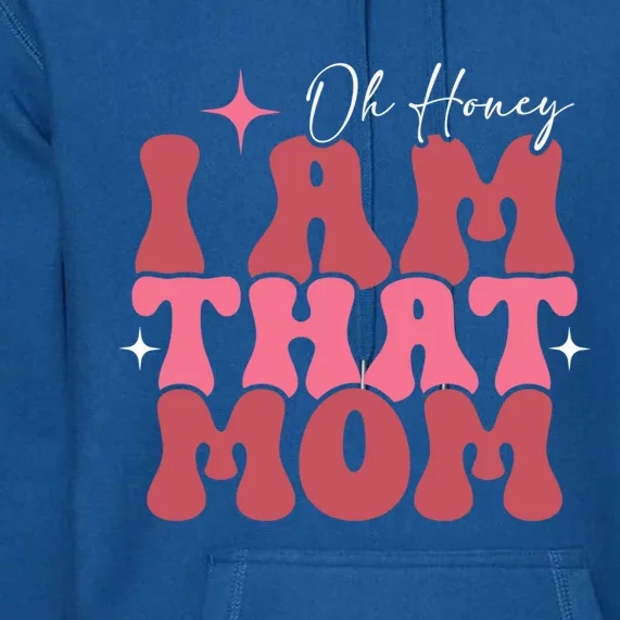 Mothers Day Oh Honey I Am That Mom Meaningful Gift Premium Hoodie