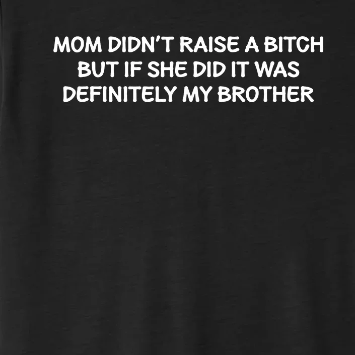 Mom Didnt Raise A Bitch But If She Did It Was My Brother ChromaSoft Performance T-Shirt