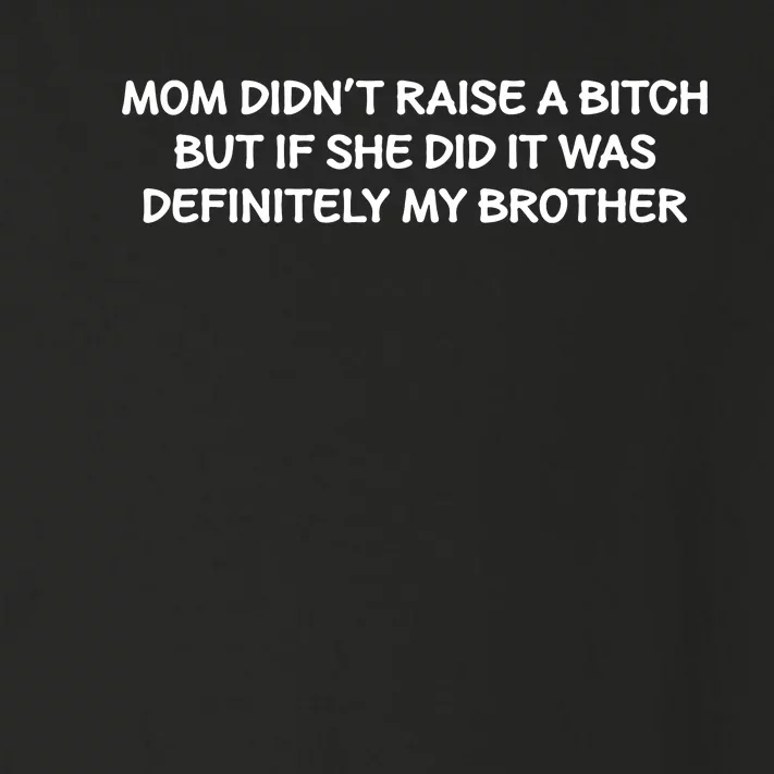 Mom Didnt Raise A Bitch But If She Did It Was My Brother Toddler Long Sleeve Shirt