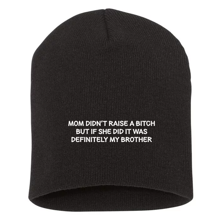 Mom Didnt Raise A Bitch But If She Did It Was My Brother Short Acrylic Beanie