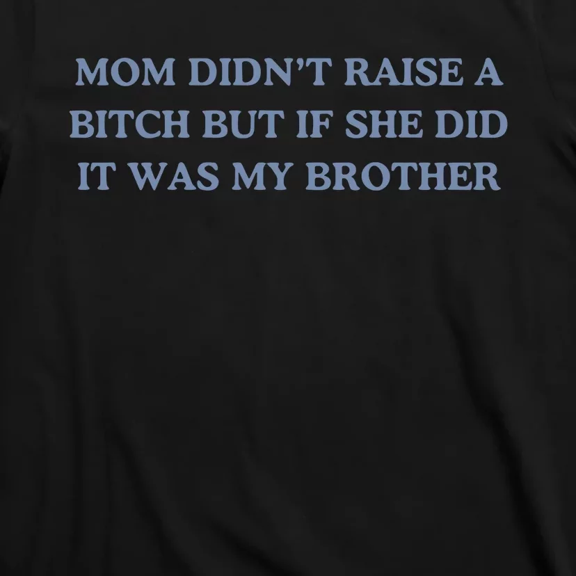 Mom DidnT Raise A Bitch But If She Did It Was My Brother T-Shirt