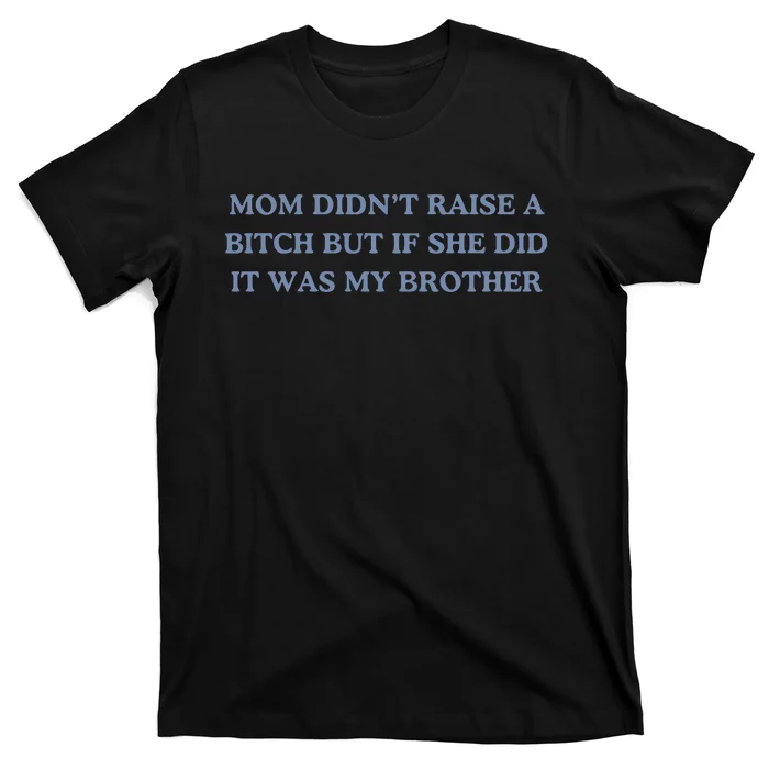 Mom DidnT Raise A Bitch But If She Did It Was My Brother T-Shirt