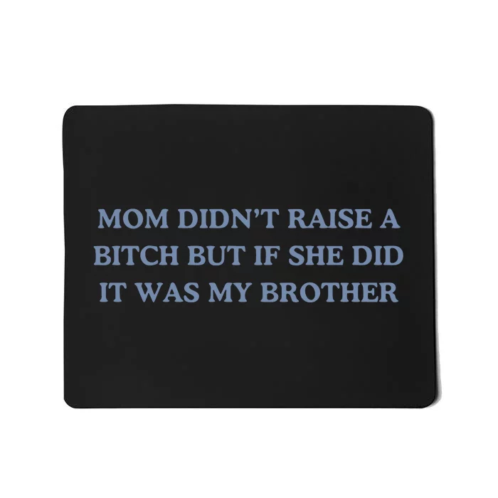 Mom DidnT Raise A Bitch But If She Did It Was My Brother Mousepad