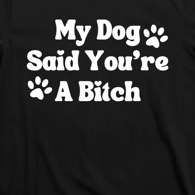 My Dog Said YouRe A Bitch Funny T-Shirt