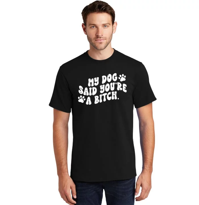 My Dog Said YouRe A Bitch Funny Tall T-Shirt