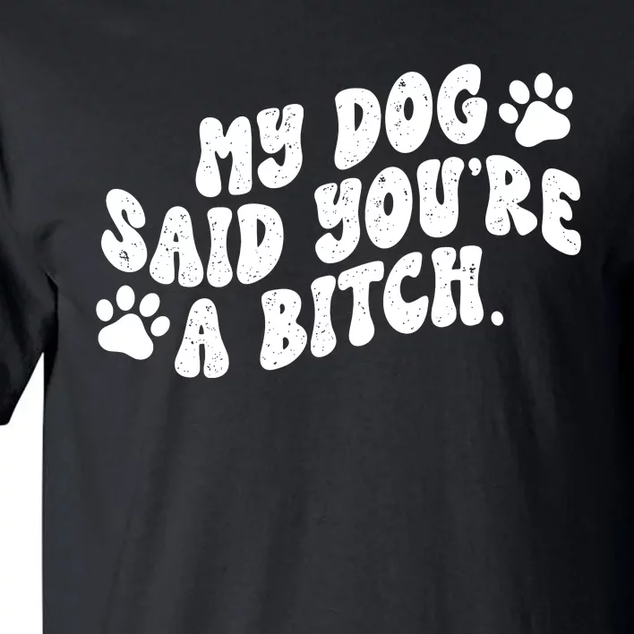 My Dog Said YouRe A Bitch Funny Tall T-Shirt