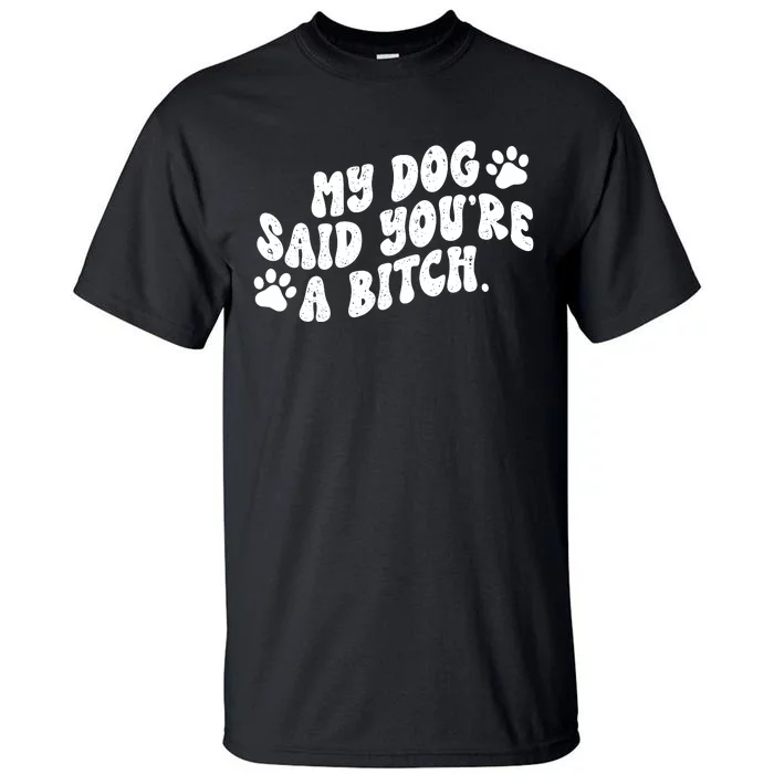 My Dog Said YouRe A Bitch Funny Tall T-Shirt