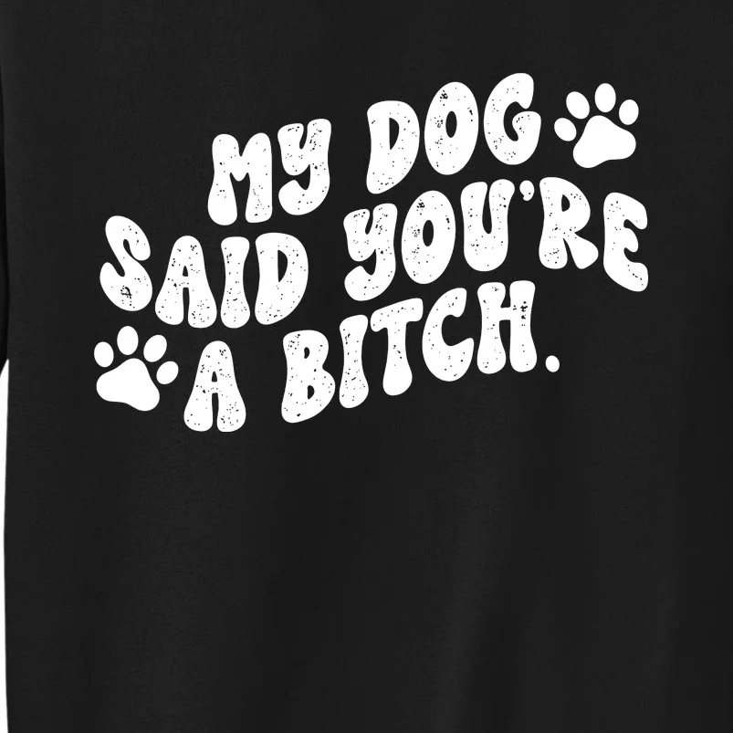 My Dog Said YouRe A Bitch Funny Tall Sweatshirt