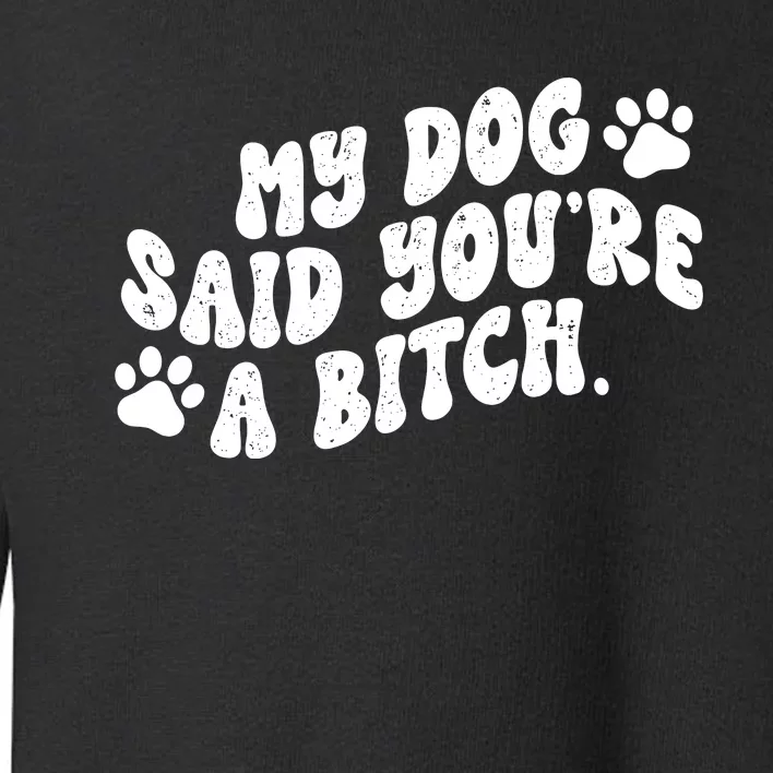 My Dog Said YouRe A Bitch Funny Toddler Sweatshirt