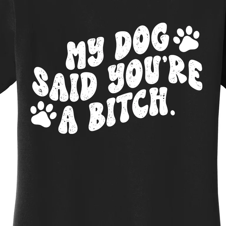 My Dog Said YouRe A Bitch Funny Women's T-Shirt