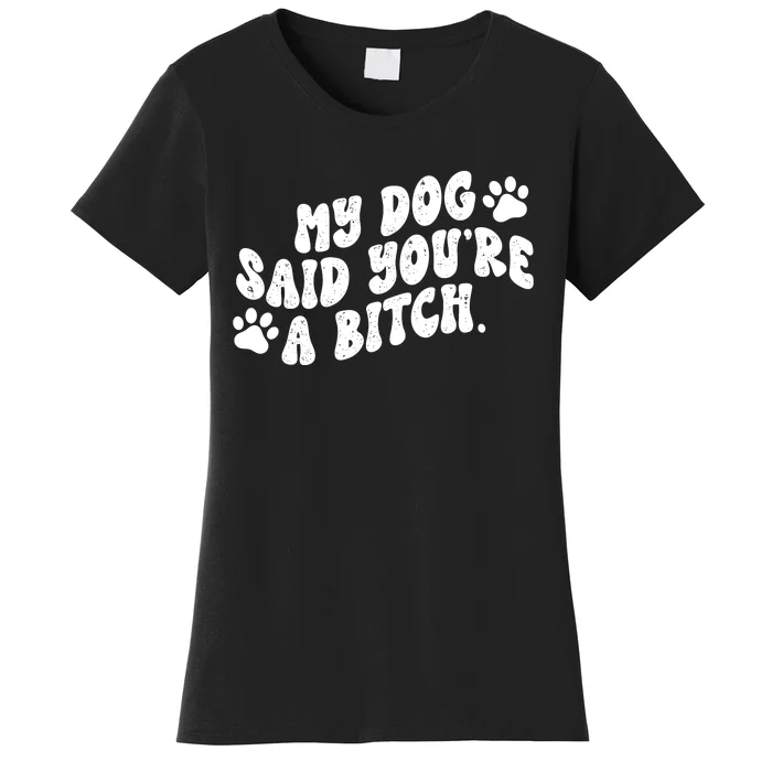 My Dog Said YouRe A Bitch Funny Women's T-Shirt