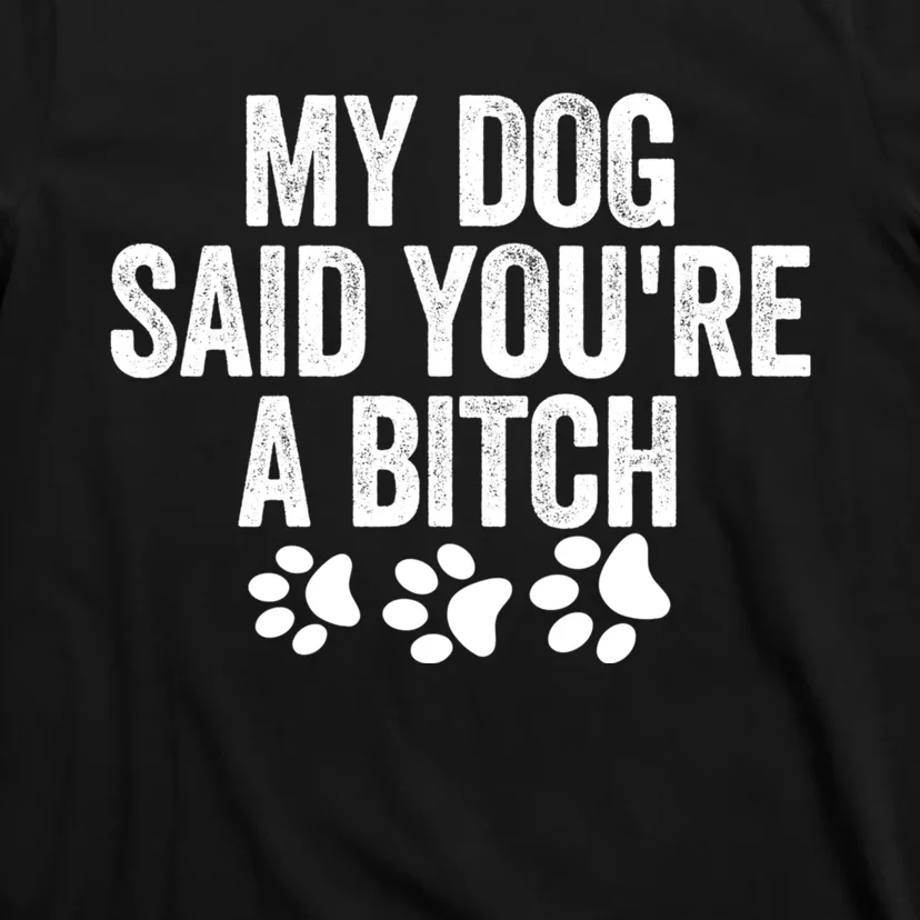 My Dog Said YouRe A Bitch Funny T-Shirt