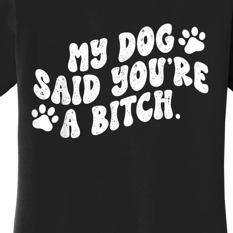 My Dog Said YouRe A Bitch Funny Women's T-Shirt