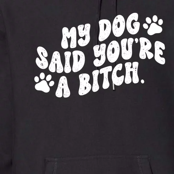 My Dog Said Youre A Bitch Funny Premium Hoodie