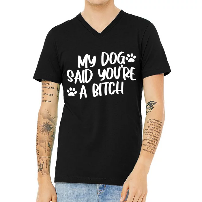 My Dog Said Youre A Bitch Funny V-Neck T-Shirt