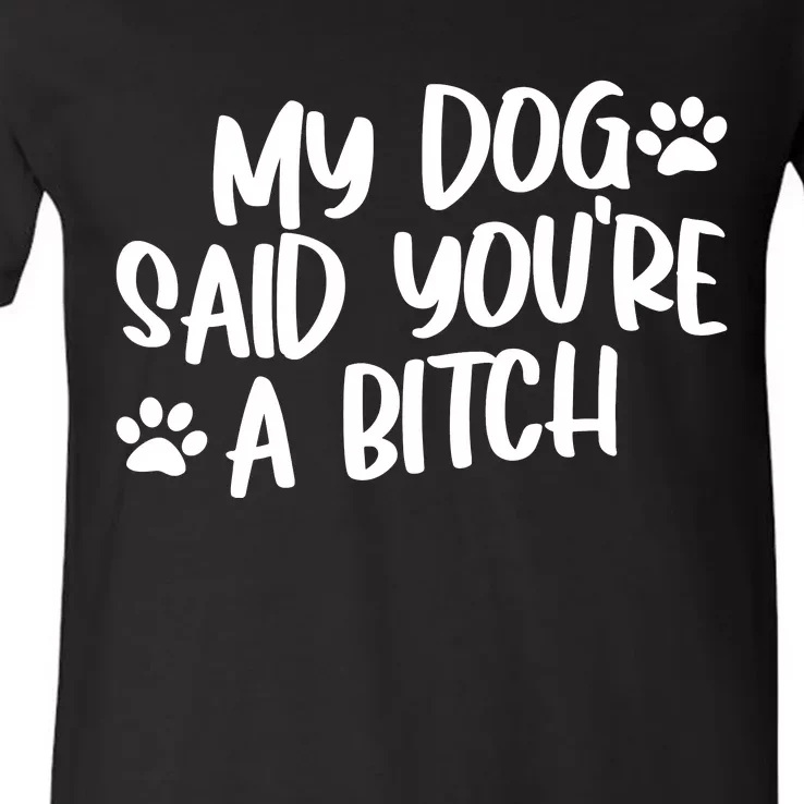 My Dog Said Youre A Bitch Funny V-Neck T-Shirt