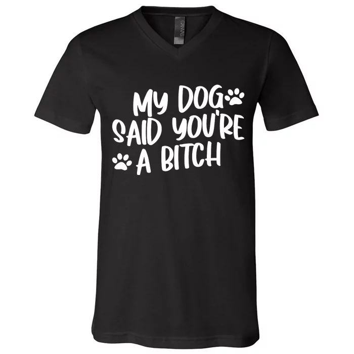 My Dog Said Youre A Bitch Funny V-Neck T-Shirt