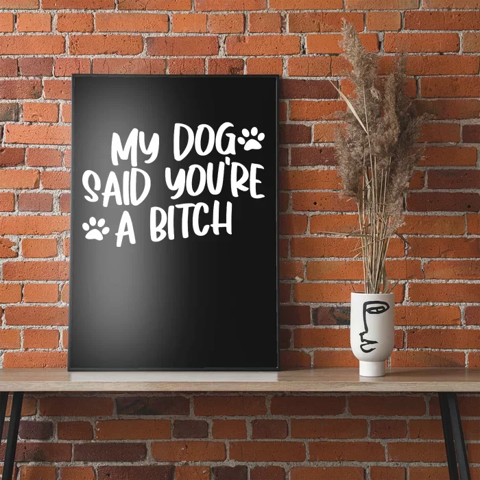 My Dog Said Youre A Bitch Funny Poster