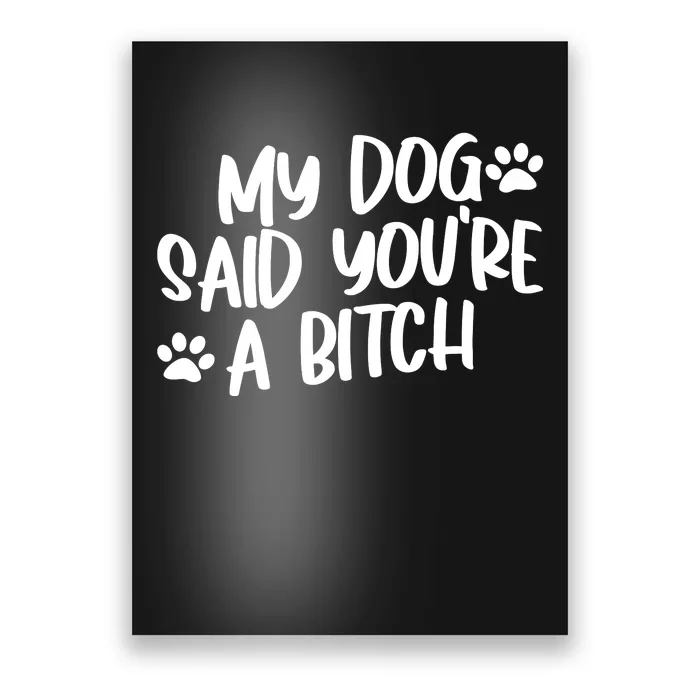 My Dog Said Youre A Bitch Funny Poster