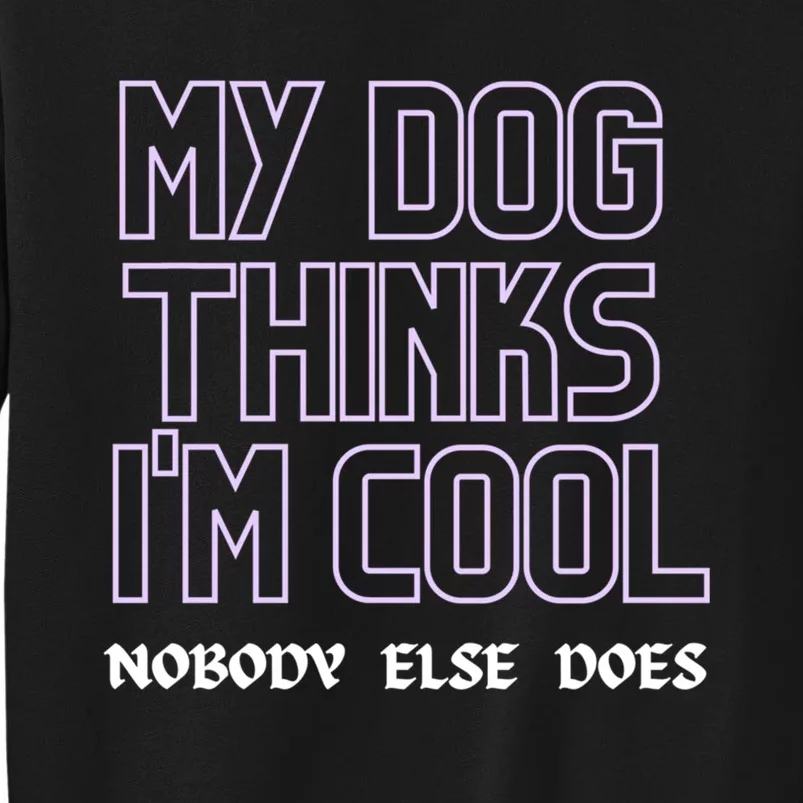 My Dog Thinks IM Cool. Nobody Else Does. Sweatshirt Sweatshirt