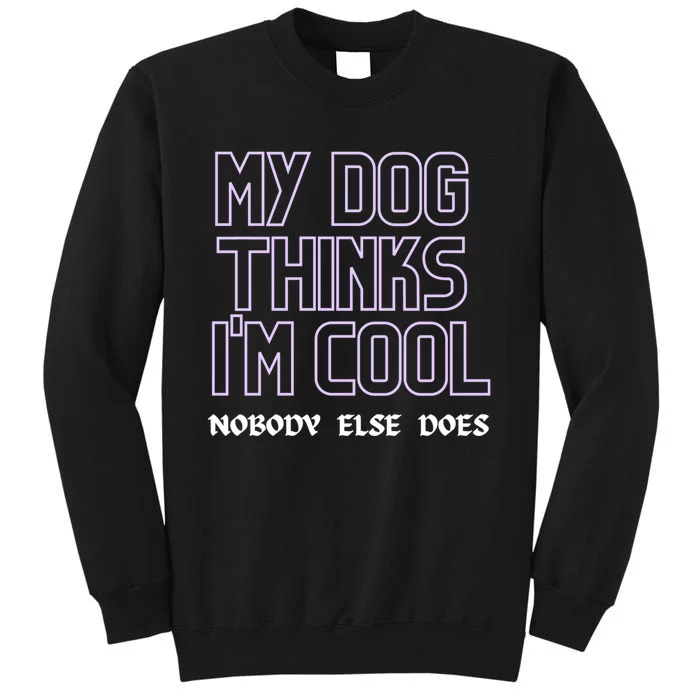 My Dog Thinks IM Cool. Nobody Else Does. Sweatshirt Sweatshirt