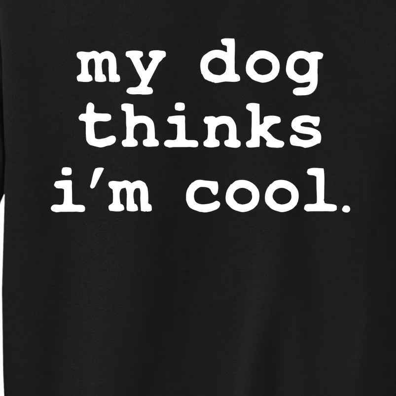 My Dog Thinks I'm Cool Funny Tall Sweatshirt