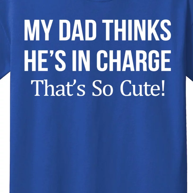 My Dad Thinks HeS In Charge ThatS So Cute Gift Kids T-Shirt