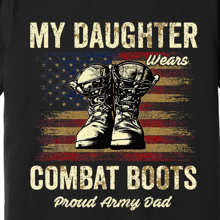 My Daughter Wears Combat Boots Proud Army Dad Veteran Day Premium T-Shirt