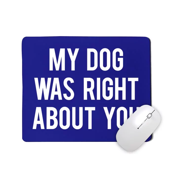 My Dog Was Right About You Funny Sarcastic Dog Gift Mousepad