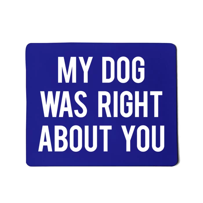 My Dog Was Right About You Funny Sarcastic Dog Gift Mousepad