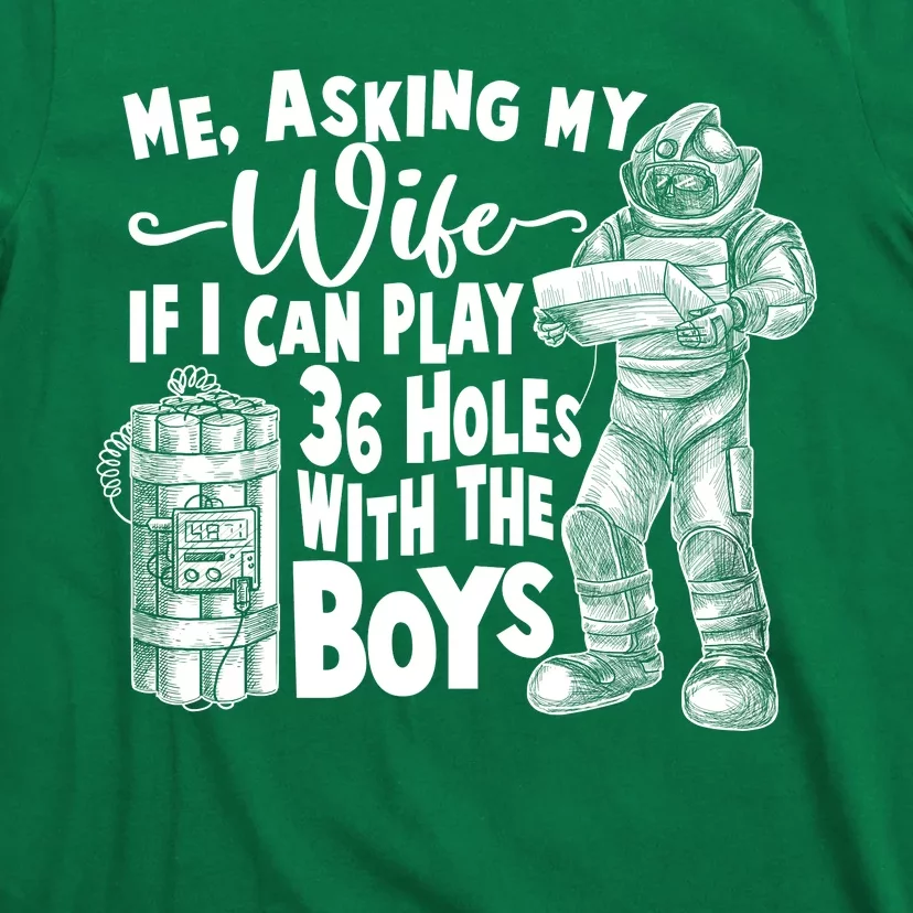 Me Asking My Wife If I Can Play 36 Holes With the Boys T-Shirt