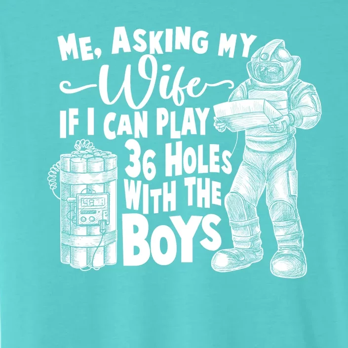 Me Asking My Wife If I Can Play 36 Holes With the Boys ChromaSoft Performance T-Shirt