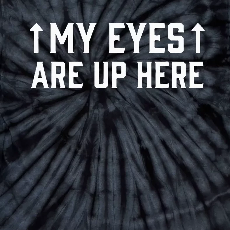 My Eye Are Up Here Funny Sarcastic Tie-Dye T-Shirt