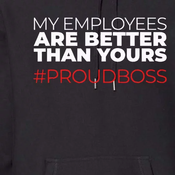 My Employees Are Better Than Yours Boss Appreciation Premium Hoodie