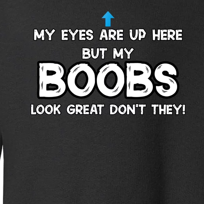 My Eyes Are Up But My BOOBS Look Great Dont They! Toddler Sweatshirt