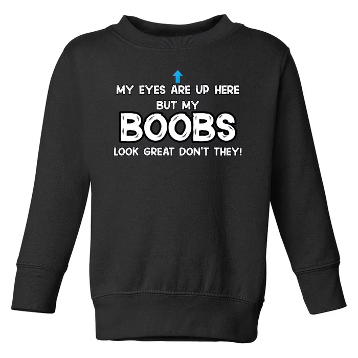 My Eyes Are Up But My BOOBS Look Great Dont They! Toddler Sweatshirt