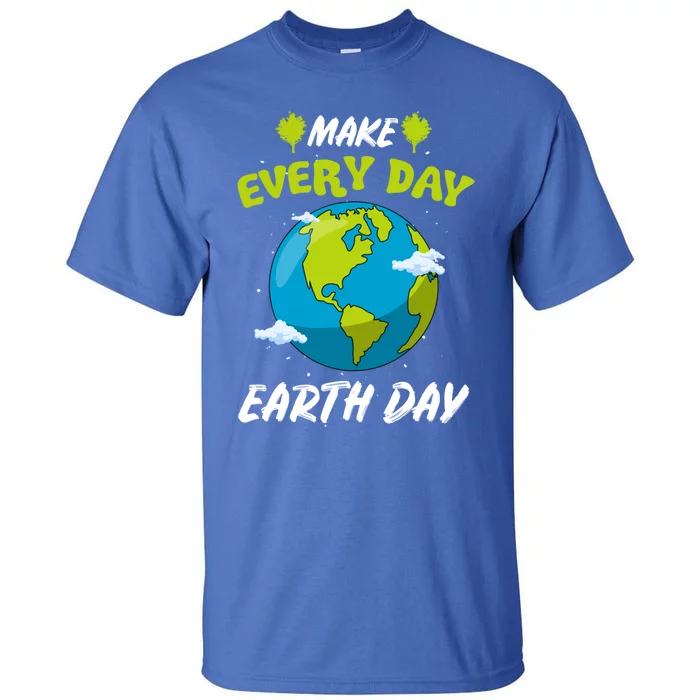 Make Every Day Earth Day Gift For Nature Environtalist Gift Tall T-Shirt