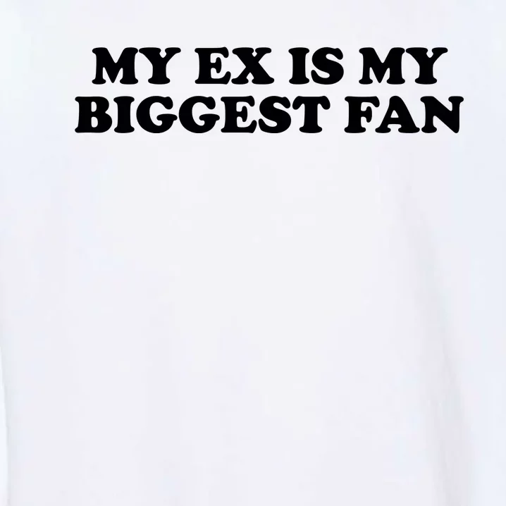 My Ex Is My Biggest Fan Shirts Funny Sayings Garment-Dyed Sweatshirt