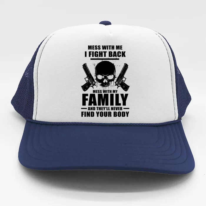 Mess With My Family And They'll Never Find Your Body Trucker Hat