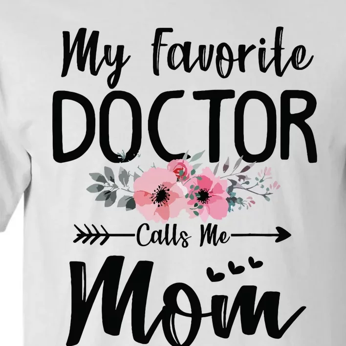 My Favorite Doctor Calls Me Mom Flowers Mothers Day Gift Tall T-Shirt