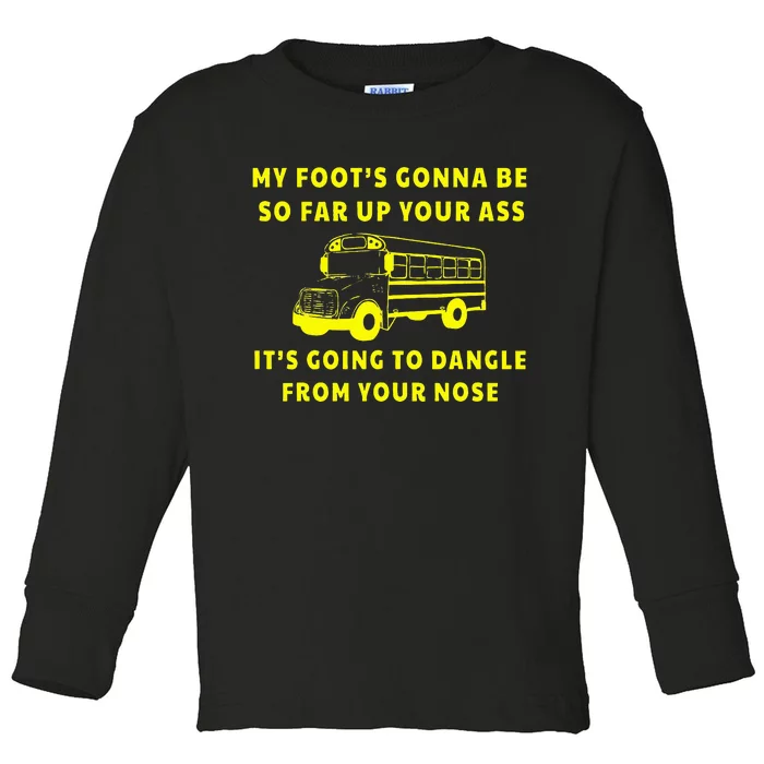 My Foot's Gonna Be So Far Up Your Ass It's Going To Dangle Toddler Long Sleeve Shirt