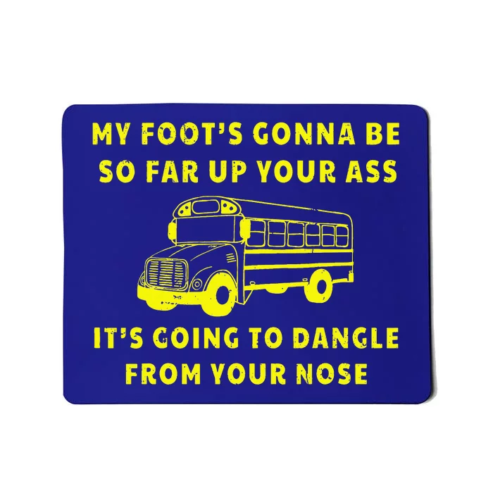 My Foot's Gonna Be So Far Up Your Ass Angry Bus Driver Mousepad