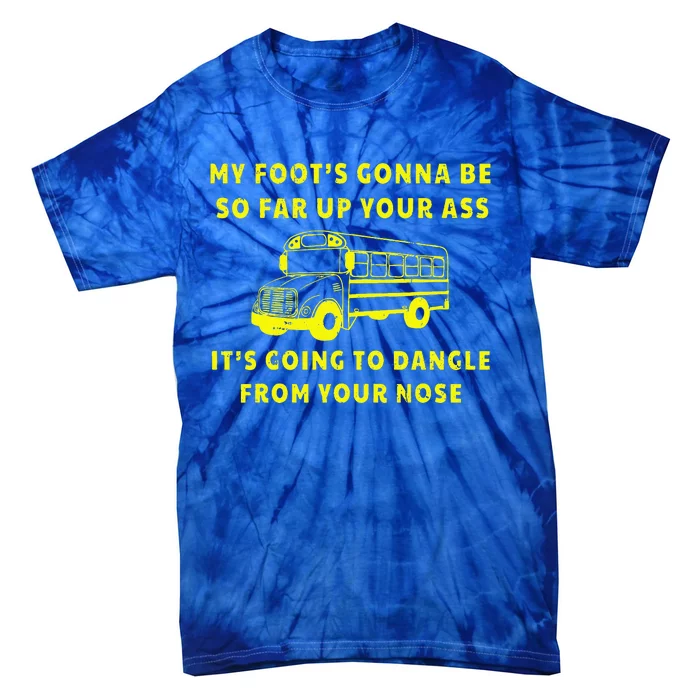 My Foot's Gonna Be So Far Up Your Ass Angry Bus Driver Tie-Dye T-Shirt