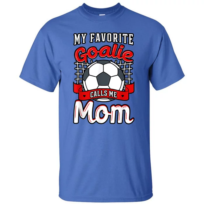 My Favorite Goalie Calls Me Mom Soccer Player Mother's Day Cool Gift Tall T-Shirt