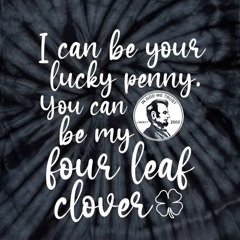 My Four Leaf Clover I Can Be Your Lucky Penny You Can Be Tie-Dye T