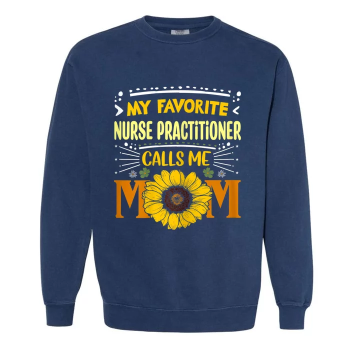 My Favorite Nurse Practitioner Calls Me Mom Mothers Day Garment-Dyed Sweatshirt