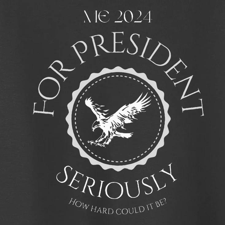 Me For President! Seriously How Hard Could It Be Toddler T-Shirt