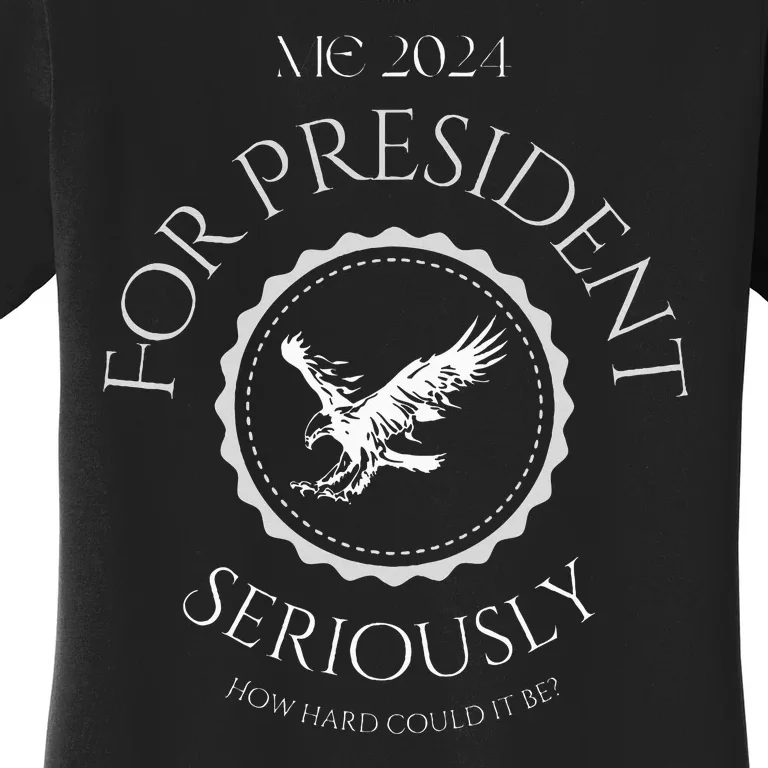 Me For President! Seriously How Hard Could It Be Women's T-Shirt